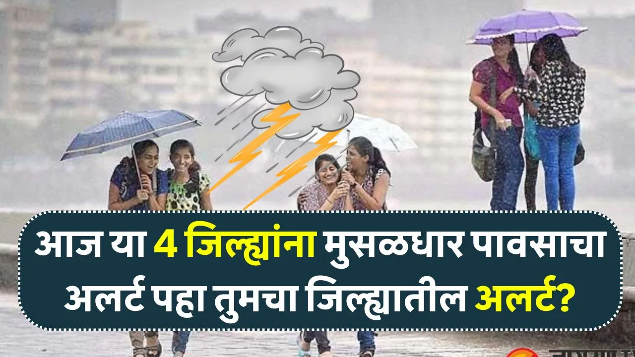आज या 4 जिल्ह्यांना मुसळधार पावसाचा अलर्ट पहा तुमचा जिल्ह्यातील अलर्ट? Aajche Weather Alert