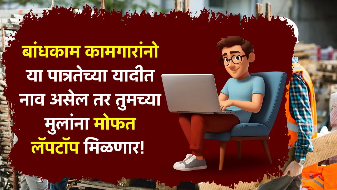 बांधकाम कामगारांनो या पात्रतेच्या यादीत नाव असेल तर तुमच्या मुलांना मोफत लॅपटॉप मिळणर! Bandhkam Kamgar Laptop Yojana