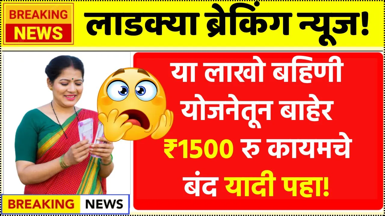 रक्षाबंधनापूर्वी या लाखो बहिणी योजनेतून बाहेर ₹1500 रु कायमचे बंद यादी पहा! Ladki Bahin Close