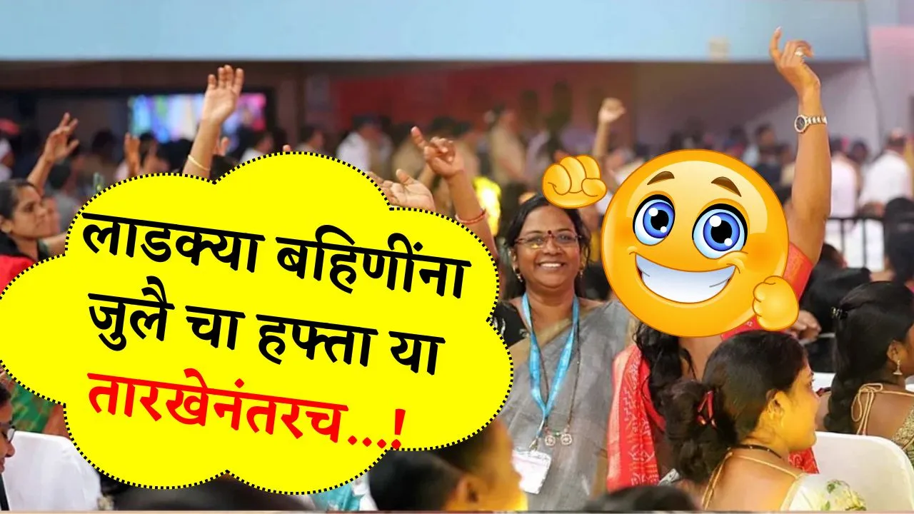 लाडक्या बहिणींना जुलै चा हफ्ता या तारखेनंतरच मिळणार शासनाने दिली माहिती! Ladki Bahin July Hafta