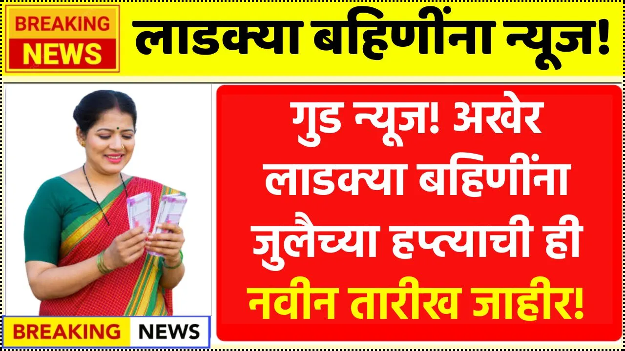 गुड न्यूज! अखेर लाडक्या बहिणींना जुलै महिन्याच्या हप्त्याची ही नवीन तारीख जाहीर! Ladki Bahin Mahiti