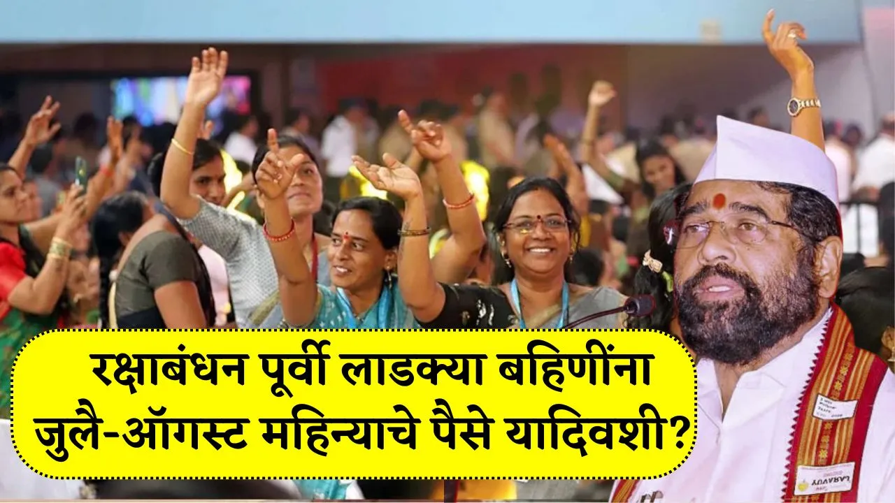 रक्षाबंधन पूर्वी लाडक्या बहिणींना जुलै-ऑगस्ट महिन्याचे पैसे यादिवशी येणार? Ladki Bahin Update