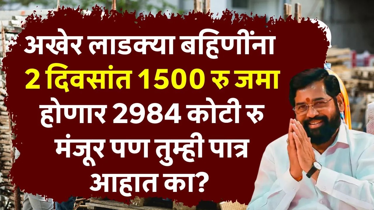 अखेर लाडक्या बहिणींना 2 दिवसांत 1500 रु जमा होणार पण तुम्ही पात्र आहात का? पहा यादी! Ladki Bahin Yojna