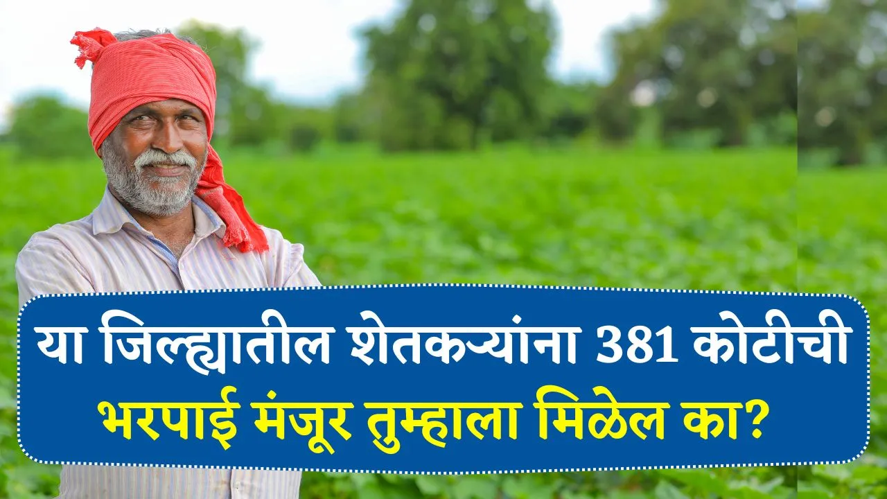आली ना गोड बातमी! या जिल्ह्यातील शेतकऱ्यांना तब्बल 381 कोटीची भरपाई मंजूर तुम्हाला मिळेल का! Nuksan Bharpai Watp
