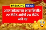 आज सोन्याचा भाव किती? 22 कॅरेट आणि 24 कॅरेट नवे दर Aaj Sonyacha Bhav Kay