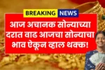 आज अचानक सोन्या अन् चांदीच्या दरात वाढ तुमच्या शहरातील सोन्याचा भाव ऐकून व्हाल थक्क! Aaj Sonyacha Bhav Kay