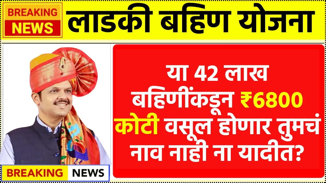 बापरे! या 42 लाख लाडक्या बहिणी योजनेतून बाहेर ₹6800 कोटी वसूल करणार तुमचं तर नाव नाही ना या यादीत? Ladki Bahin Reject