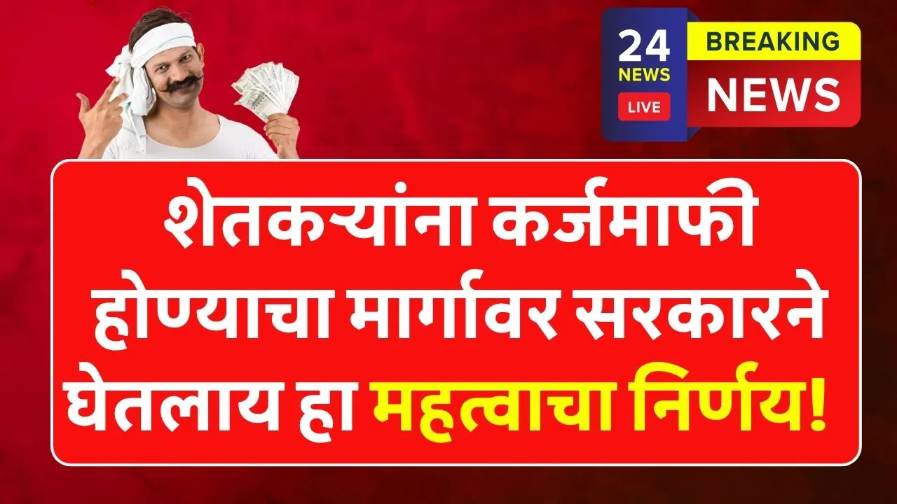 शेतकऱ्यांना कर्जमाफी होण्याचा मार्गावर सरकारने घेतलाय हा महत्वाचा निर्णय! Shetkari Karjmafi Yojana