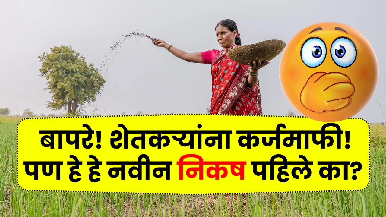 बापरे! शेतकऱ्यांना कर्जमाफी! पण हे हे नवीन निकष पहिले का? तुम्हाला मिळेल का कर्जमाफी इथ पहा! Shetkari karjmafi Niksh
